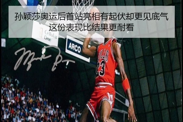 孙颖莎奥运后首站亮相有起伏却更见底气这份表现比结果更耐看
